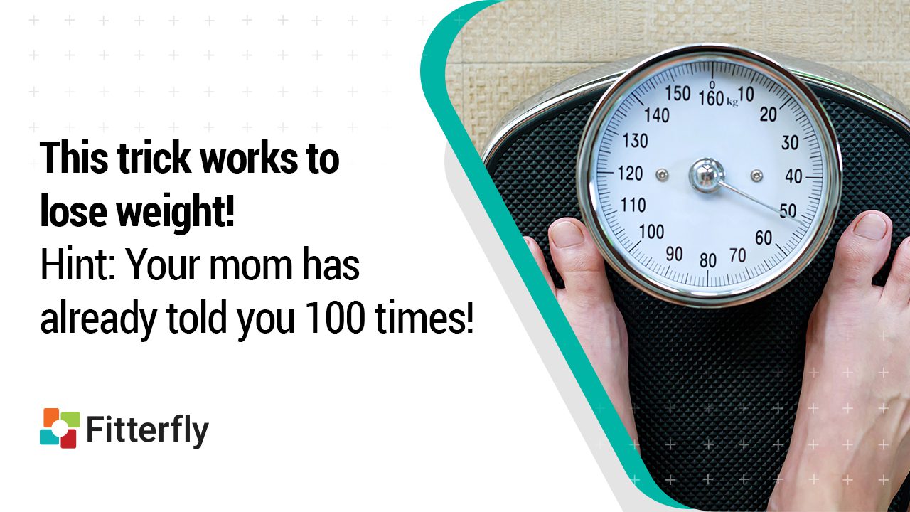 This trick works to lose weight! | Hint: Your mom has already told you 100 times!